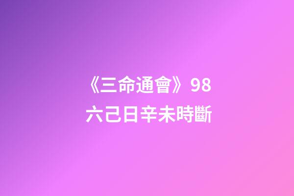 《三命通會》9.8 六己日辛未時斷